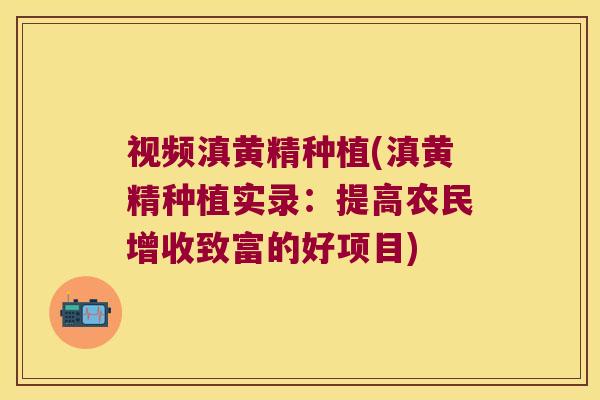 视频滇黄精种植(滇黄精种植实录:提高农民增收致富的好项目) 视频滇黄精种植(滇黄精种植实录:提高农民增收致富的好项目)