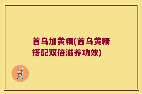 首乌加黄精(首乌黄精搭配双倍滋养功效)