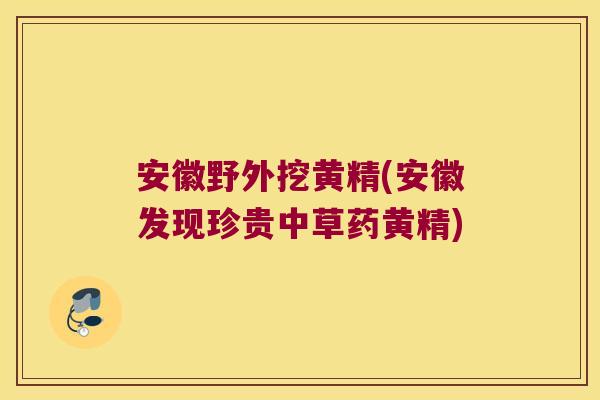 安徽野外挖黄精(安徽发现珍贵中草药黄精)