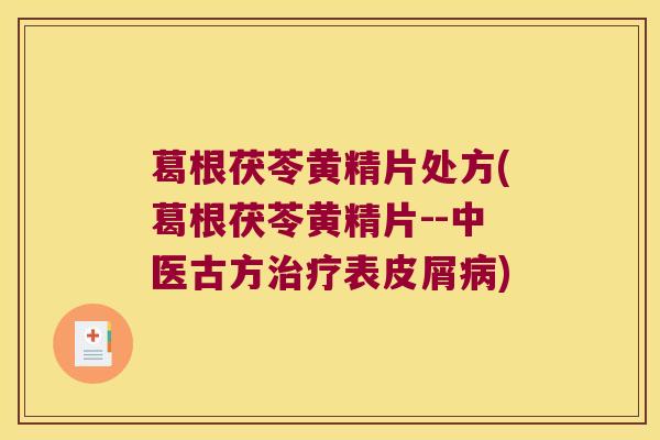 葛根茯苓黄精片处方(葛根茯苓黄精片--中医古方表皮屑) 葛根茯苓黄精片处方(葛根茯苓黄精片--中医古方表皮屑)