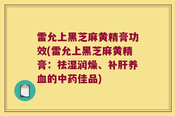 雷允上黑芝麻黄精膏功效(雷允上黑芝麻黄精膏：祛湿润燥、补的佳品)