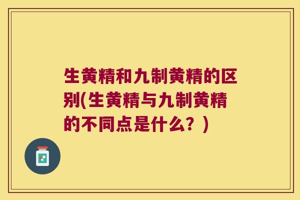 生黄精和九制黄精的区别(生黄精与九制黄精的不同点是什么?) 生黄精和九制黄精的区别(生黄精与九制黄精的不同点是什么?)