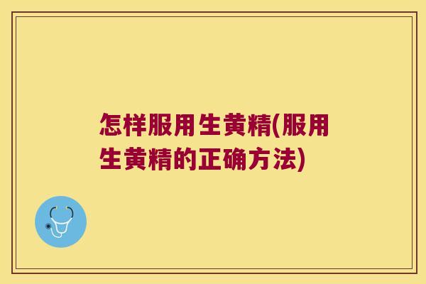 怎样服用生黄精(服用生黄精的正确方法)