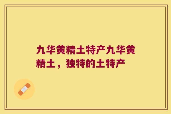 九华黄精土特产九华黄精土，独特的土特产