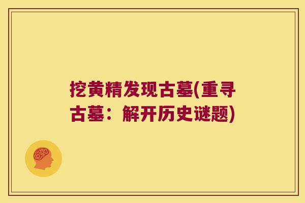 挖黄精发现古墓(重寻古墓:解开历史谜题) 挖黄精发现古墓(重寻古墓:解开历史谜题)