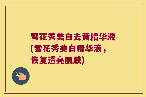 雪花秀美白去黄精华液(雪花秀美白精华液，恢复透亮)