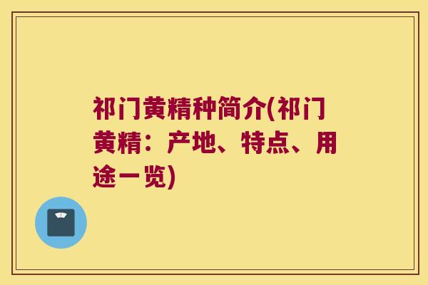 祁门黄精种简介(祁门黄精:产地、特点、用途一览) 祁门黄精种简介(祁门黄精:产地、特点、用途一览)