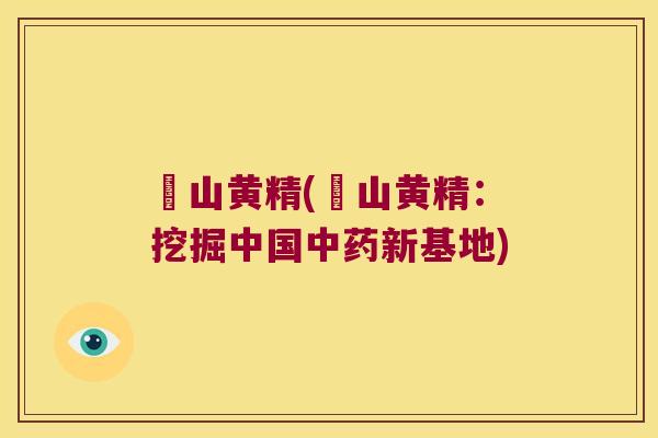 砳山黄精(砳山黄精:挖掘中国新基地) 砳山黄精(砳山黄精:挖掘中国新基地)