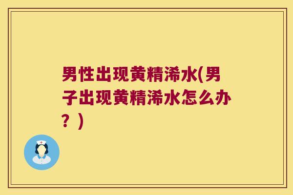 男性出现黄精浠水(男子出现黄精浠水怎么办?) 男性出现黄精浠水(男子出现黄精浠水怎么办?)