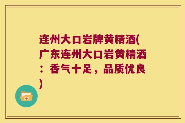连州大口岩牌黄精酒(广东连州大口岩黄精酒：香气十足，品质优良)