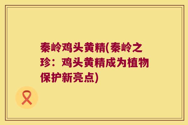 秦岭鸡头黄精(秦岭之珍：鸡头黄精成为植物保护新亮点)