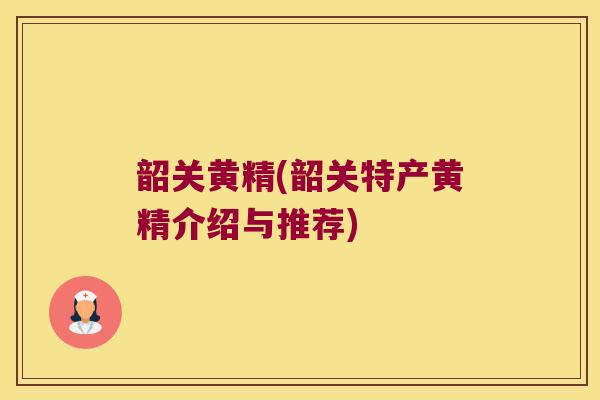 韶关黄精(韶关特产黄精介绍与推荐) 韶关黄精(韶关特产黄精介绍与推荐)