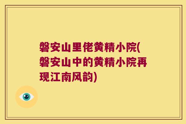 磐安山里佬黄精小院(磐安山中的黄精小院再现江南风韵)