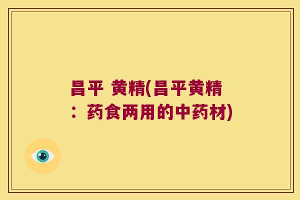 昌平 黄精(昌平黄精：药食两用的材)