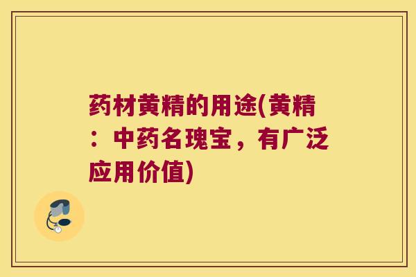 药材黄精的用途(黄精:名瑰宝,有广泛应用价值) 药材黄精的用途(黄精:名瑰宝,有广泛应用价值)