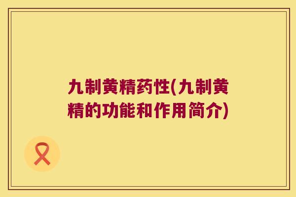 九制黄精(九制黄精的功能和作用简介)