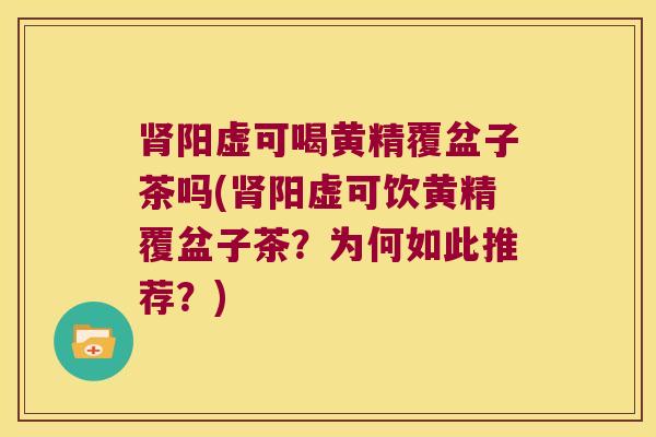 阳虚可喝黄精覆盆子茶吗(阳虚可饮黄精覆盆子茶?为何如此推荐?) 阳虚可喝黄精覆盆子茶吗(阳虚可饮黄精覆盆子茶?为何如此推荐?)