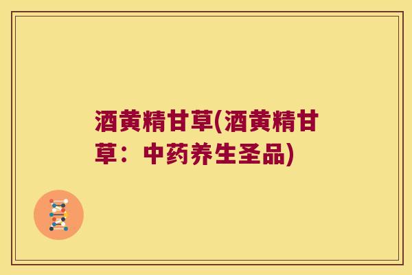 酒黄精甘草(酒黄精甘草：养生圣品)