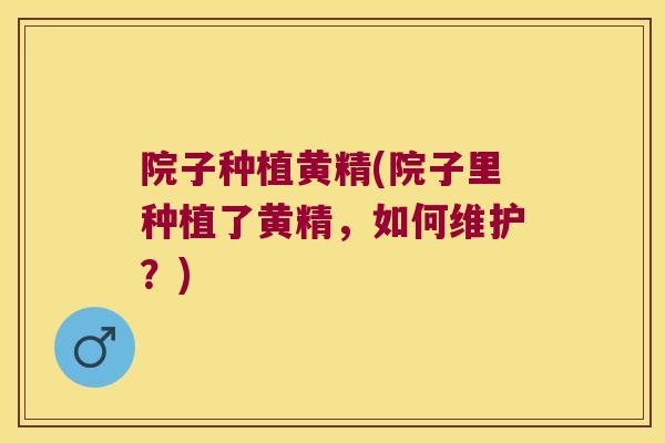 院子种植黄精(院子里种植了黄精，如何维护？)