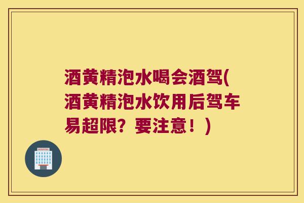 酒黄精泡水喝会酒驾(酒黄精泡水饮用后驾车易超限?要注意!) 酒黄精泡水喝会酒驾(酒黄精泡水饮用后驾车易超限?要注意!)