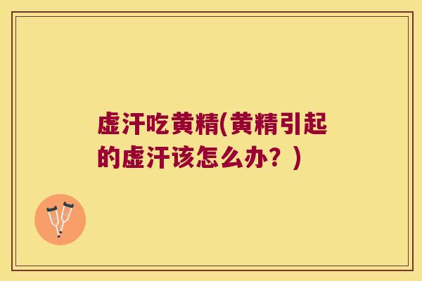 虚汗吃黄精(黄精引起的虚汗该怎么办?) 虚汗吃黄精(黄精引起的虚汗该怎么办?)