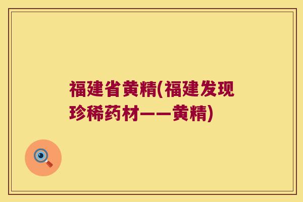福建省黄精(福建发现珍稀药材——黄精)