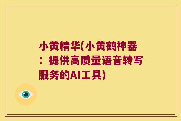 小黄精华(小黄鹤神器：提供高质量语音转写服务的AI工具)