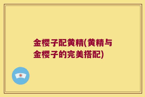 金樱子配黄精(黄精与金樱子的完美搭配)