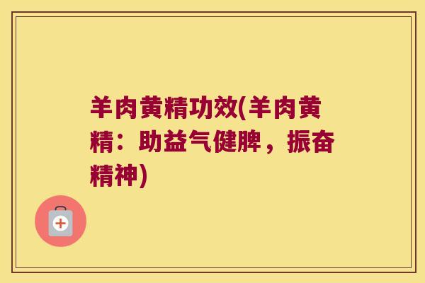 羊肉黄精功效(羊肉黄精:助益气健脾,振奋精神) 羊肉黄精功效(羊肉黄精:助益气健脾,振奋精神)