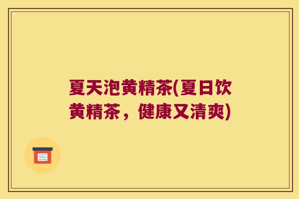 夏天泡黄精茶(夏日饮黄精茶，健康又清爽)