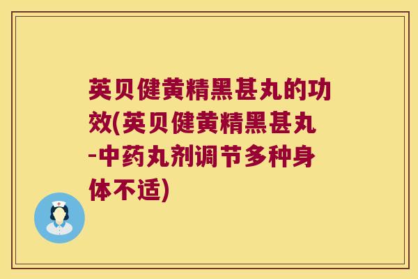 英贝健黄精黑甚丸的功效(英贝健黄精黑甚丸-丸剂调节多种身体不适)