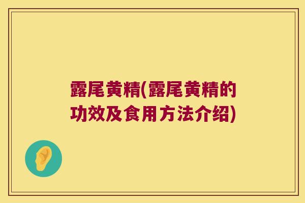 露尾黄精(露尾黄精的功效及食用方法介绍) 露尾黄精(露尾黄精的功效及食用方法介绍)