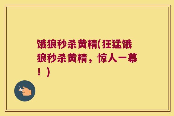 饿狼秒杀黄精(狂猛饿狼秒杀黄精，惊人一幕！)