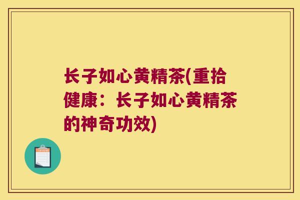 长子如心黄精茶(重拾健康：长子如心黄精茶的神奇功效)