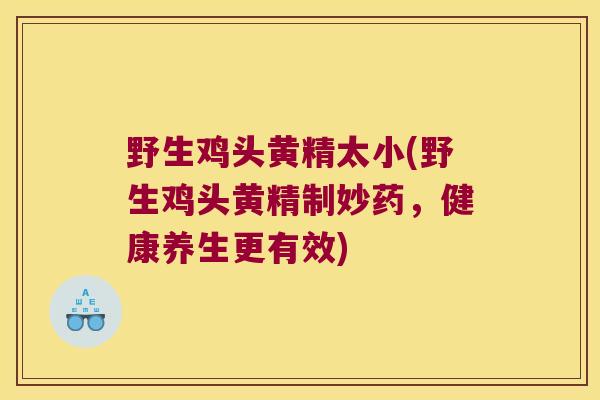 野生鸡头黄精太小(野生鸡头黄精制妙药,健康养生更有效) 野生鸡头黄精太小(野生鸡头黄精制妙药,健康养生更有效)