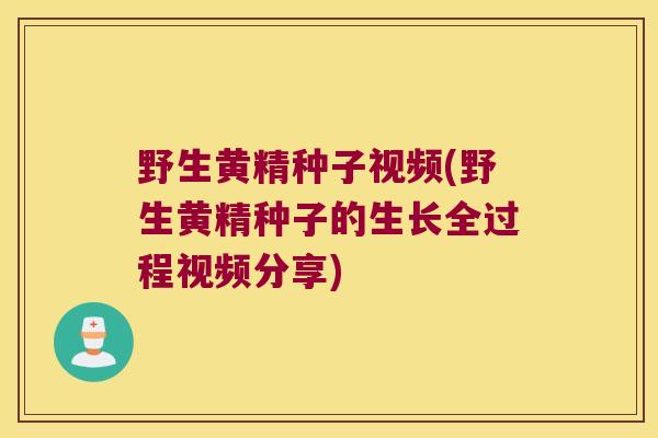 野生黄精种子视频(野生黄精种子的生长全过程视频分享) 野生黄精种子视频(野生黄精种子的生长全过程视频分享)