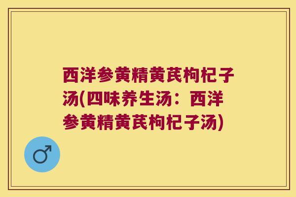 西洋参黄精黄芪枸杞子汤(四味养生汤:西洋参黄精黄芪枸杞子汤) 西洋参黄精黄芪枸杞子汤(四味养生汤:西洋参黄精黄芪枸杞子汤)