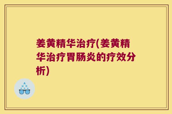 姜黄精华(姜黄精华胃的疗效分析) 姜黄精华(姜黄精华胃的疗效分析)