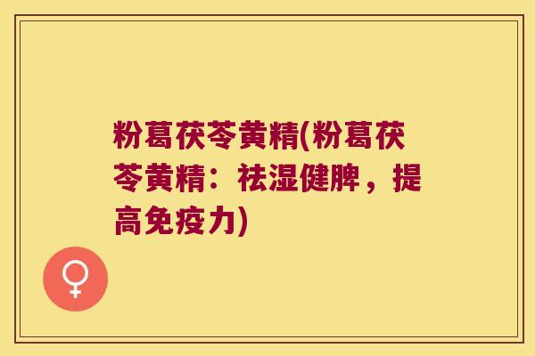 粉葛茯苓黄精(粉葛茯苓黄精：祛湿健脾，提高力)