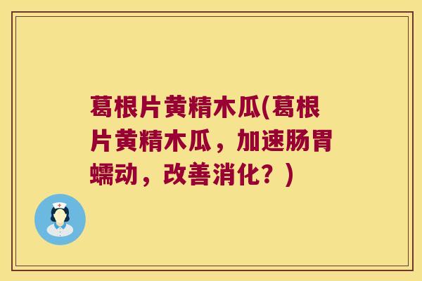 葛根片黄精木瓜(葛根片黄精木瓜,加速肠胃蠕动,改善消化?) 葛根片黄精木瓜(葛根片黄精木瓜,加速肠胃蠕动,改善消化?)