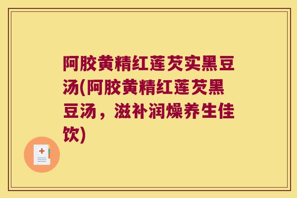 阿胶黄精红莲芡实黑豆汤(阿胶黄精红莲芡黑豆汤，滋补润燥养生佳饮)