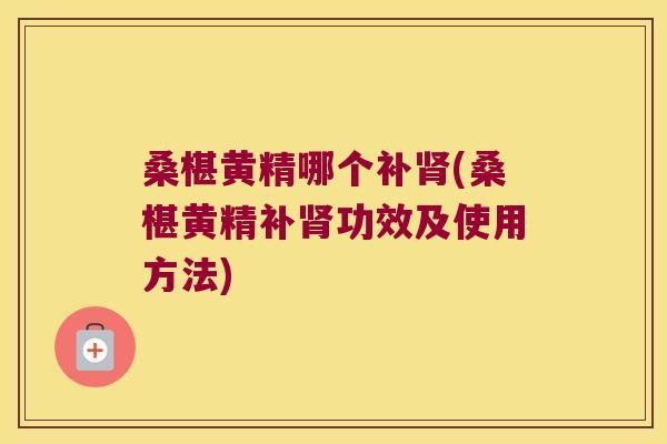 桑椹黄精哪个补(桑椹黄精补功效及使用方法)