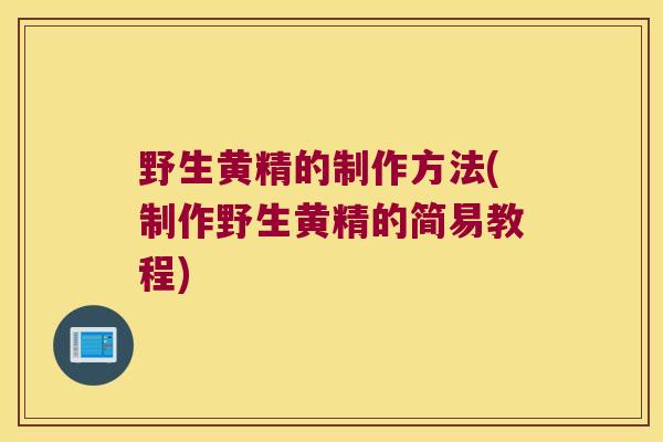 野生黄精的制作方法(制作野生黄精的简易教程) 野生黄精的制作方法(制作野生黄精的简易教程)