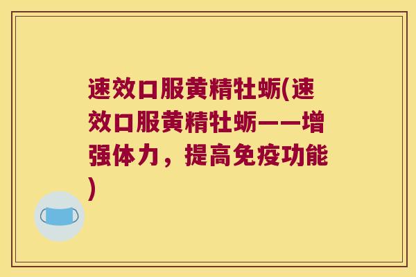 速效口服黄精牡蛎(速效口服黄精牡蛎——增强体力,提高功能) 速效口服黄精牡蛎(速效口服黄精牡蛎——增强体力,提高功能)