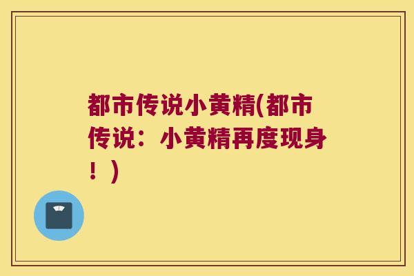 都市传说小黄精(都市传说：小黄精再度现身！)