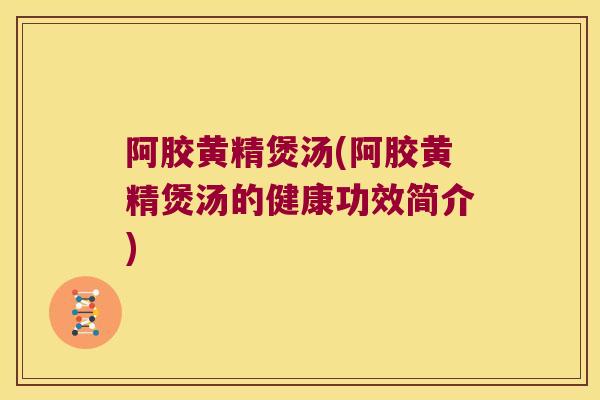 阿胶黄精煲汤(阿胶黄精煲汤的健康功效简介)