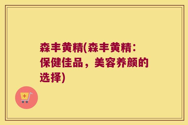 森丰黄精(森丰黄精：保健佳品，美容养颜的选择)