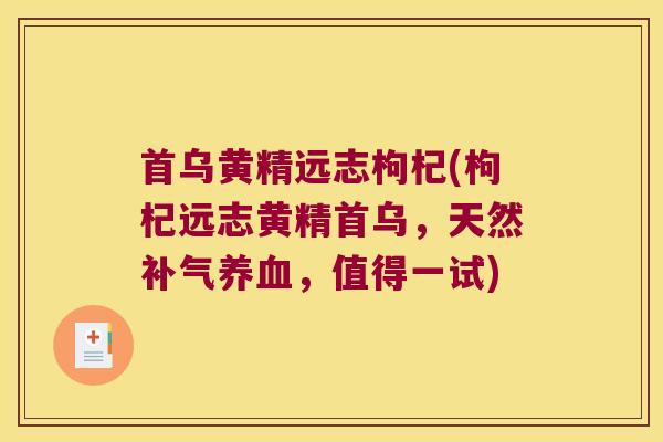 首乌黄精远志枸杞(枸杞远志黄精首乌，天然，值得一试)
