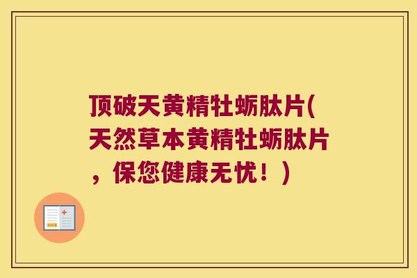 顶破天黄精牡蛎肽片(天然草本黄精牡蛎肽片，保您健康无忧！)