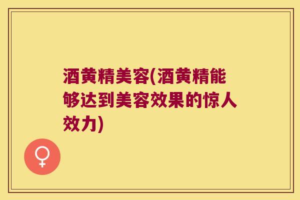 酒黄精美容(酒黄精能够达到美容效果的惊人效力)